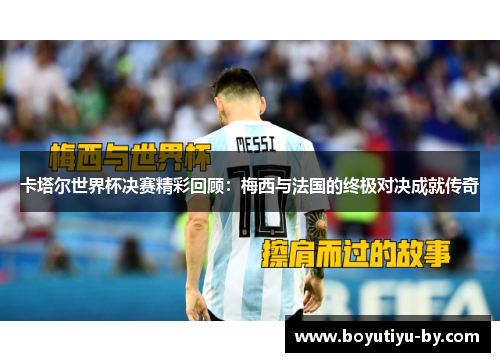 卡塔尔世界杯决赛精彩回顾：梅西与法国的终极对决成就传奇
