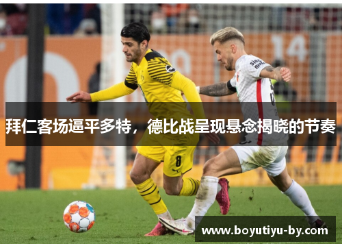 拜仁客场逼平多特，德比战呈现悬念揭晓的节奏
