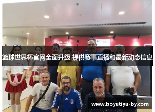 篮球世界杯官网全面升级 提供赛事直播和最新动态信息