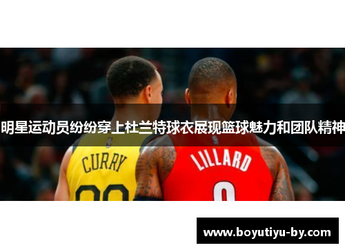 明星运动员纷纷穿上杜兰特球衣展现篮球魅力和团队精神