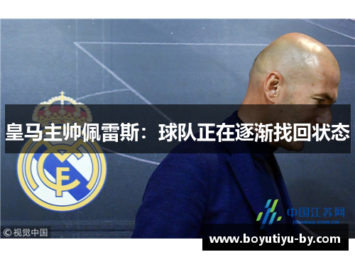 皇马主帅佩雷斯：球队正在逐渐找回状态