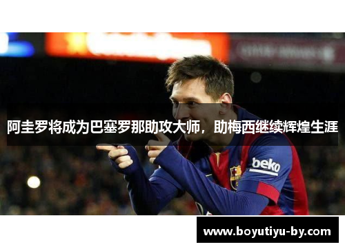阿圭罗将成为巴塞罗那助攻大师，助梅西继续辉煌生涯