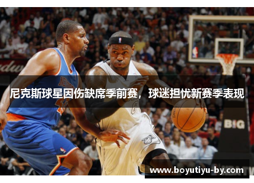 尼克斯球星因伤缺席季前赛，球迷担忧新赛季表现