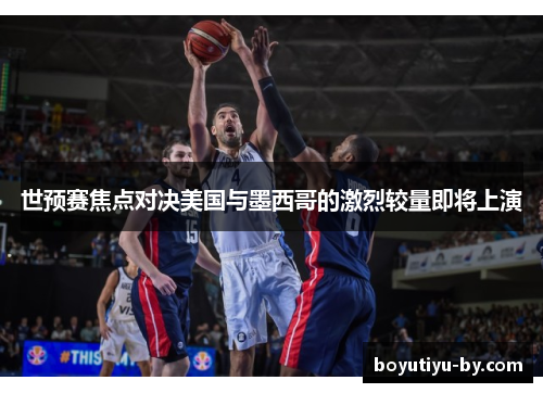 世预赛焦点对决美国与墨西哥的激烈较量即将上演