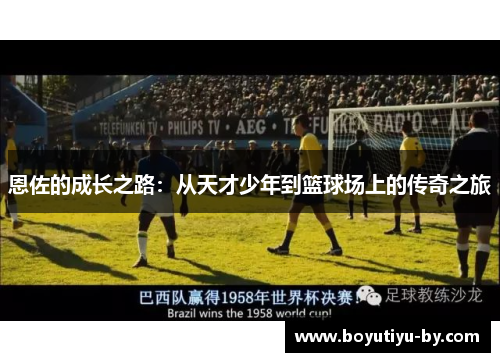 恩佐的成长之路：从天才少年到篮球场上的传奇之旅