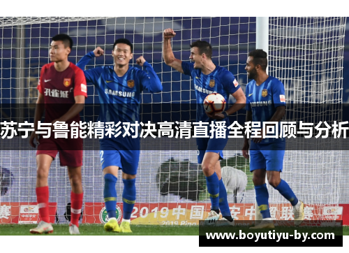 苏宁与鲁能精彩对决高清直播全程回顾与分析