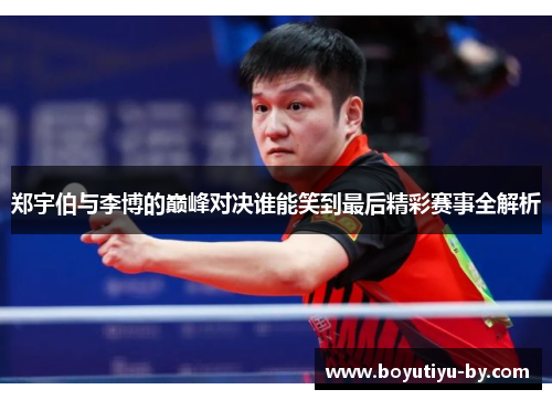 郑宇伯与李博的巅峰对决谁能笑到最后精彩赛事全解析