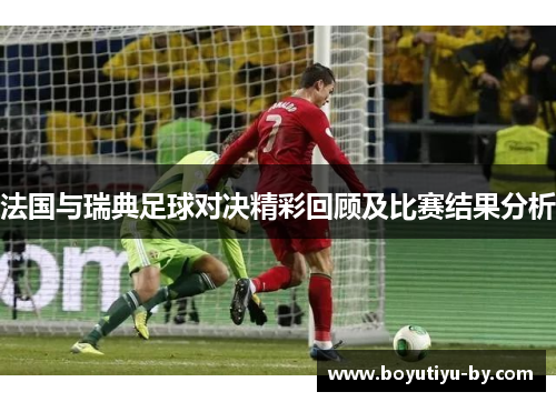 法国与瑞典足球对决精彩回顾及比赛结果分析