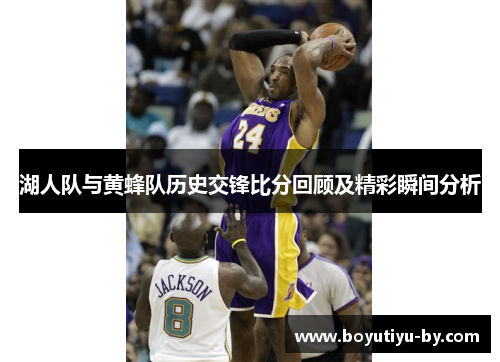 湖人队与黄蜂队历史交锋比分回顾及精彩瞬间分析