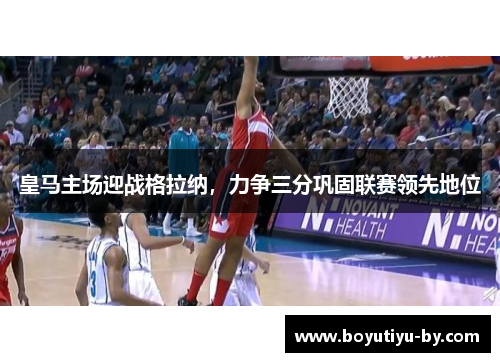 皇马主场迎战格拉纳，力争三分巩固联赛领先地位