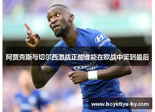 阿贾克斯与切尔西激战正酣谁能在欧战中笑到最后
